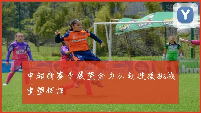 中超新赛季展望全力以赴迎接挑战重塑辉煌