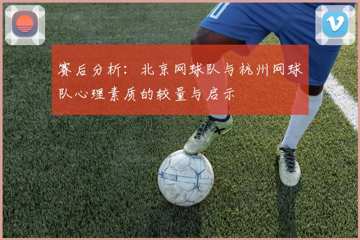赛后分析：北京网球队与杭州网球队心理素质的较量与启示