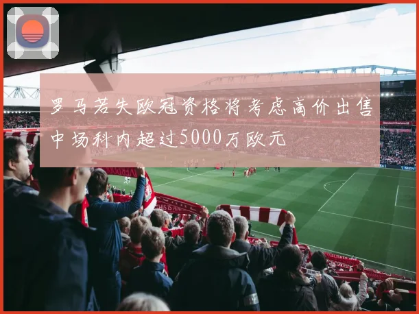 罗马若失欧冠资格将考虑高价出售中场科内超过5000万欧元