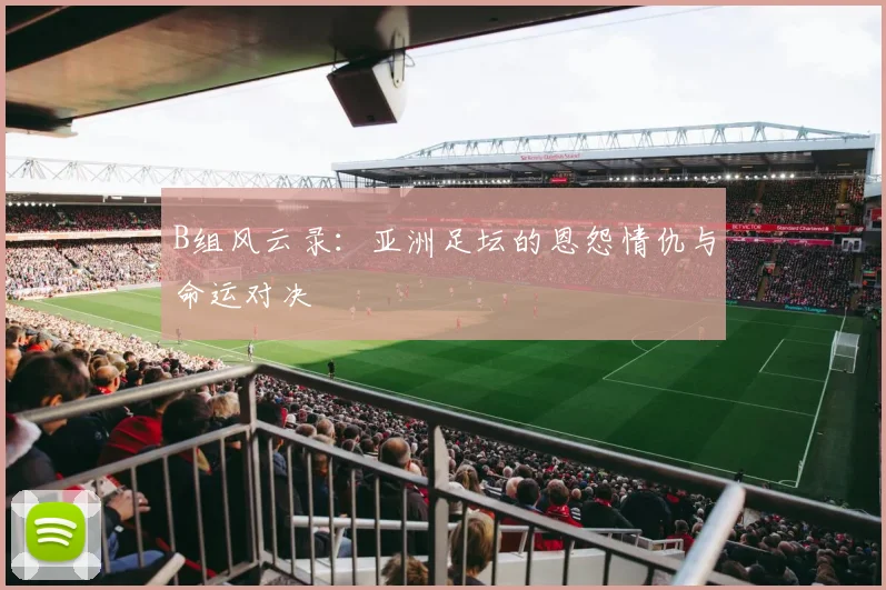 B组风云录：亚洲足坛的恩怨情仇与命运对决