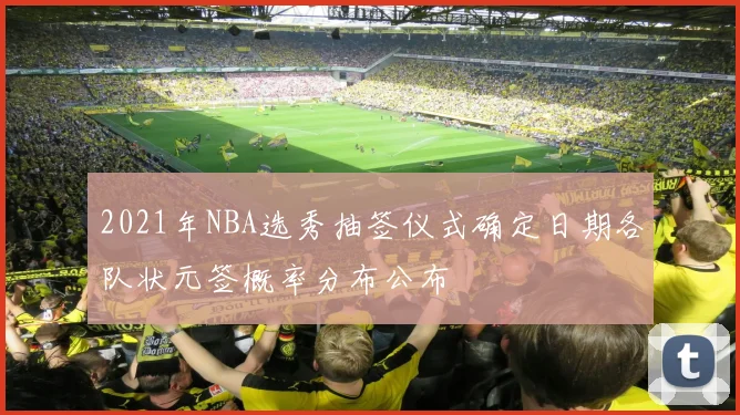 2021年NBA选秀抽签仪式确定日期各队状元签概率分布公布
