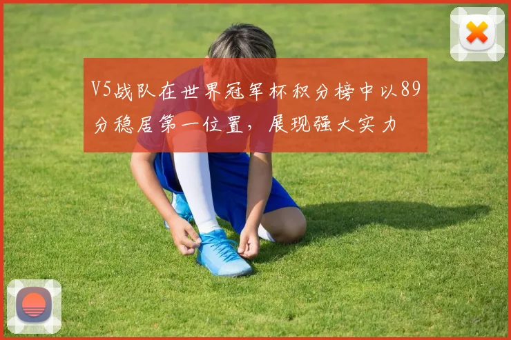 V5战队在世界冠军杯积分榜中以89分稳居第一位置，展现强大实力