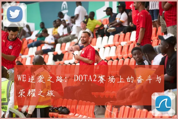 WE逆袭之路：DOTA2赛场上的奋斗与荣耀之旅
