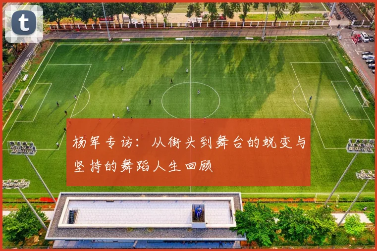 杨军专访：从街头到舞台的蜕变与坚持的舞蹈人生回顾