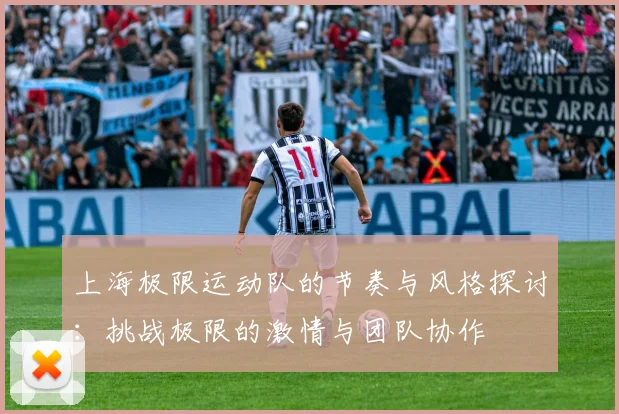 上海极限运动队的节奏与风格探讨：挑战极限的激情与团队协作