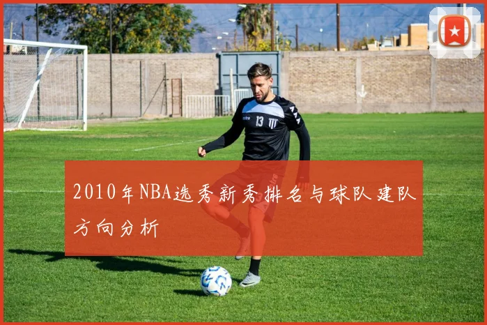 2010年NBA选秀新秀排名与球队建队方向分析