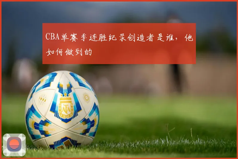 CBA单赛季连胜纪录创造者是谁，他如何做到的