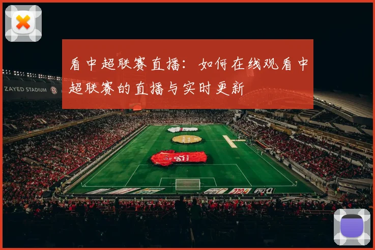 看中超联赛直播：如何在线观看中超联赛的直播与实时更新