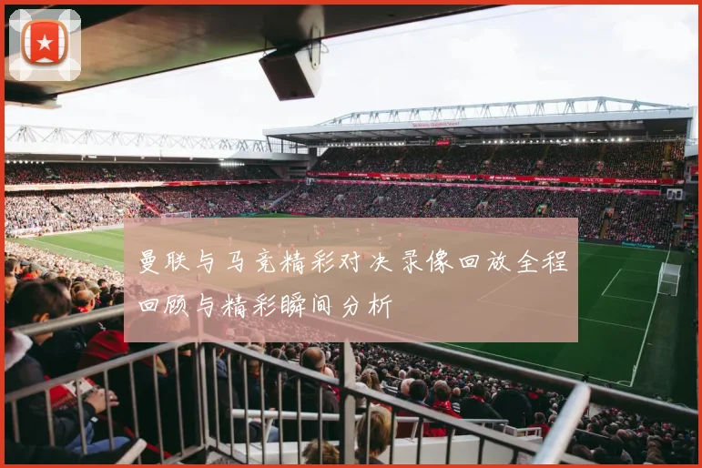 曼联与马竞精彩对决录像回放全程回顾与精彩瞬间分析