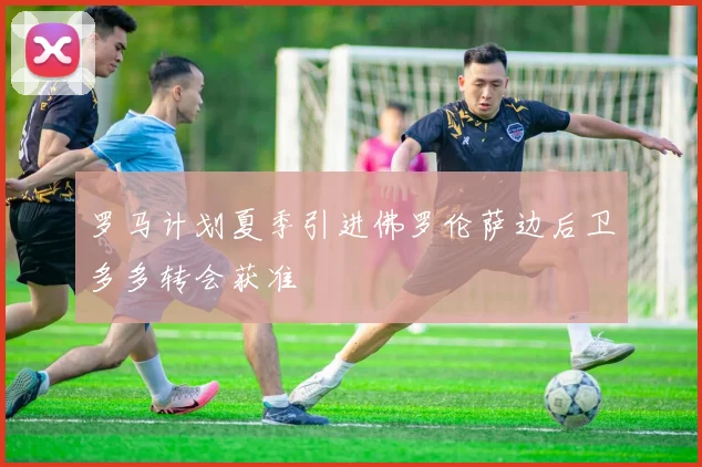 罗马计划夏季引进佛罗伦萨边后卫多多转会获准