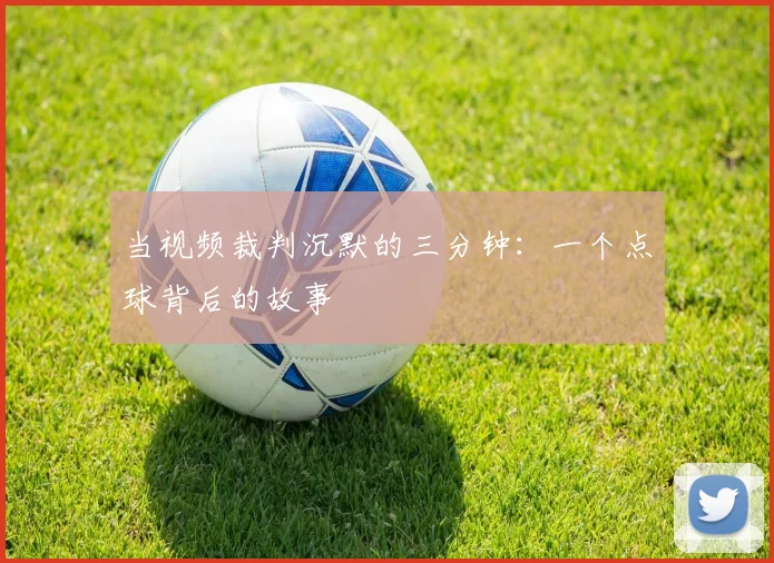 当视频裁判沉默的三分钟：一个点球背后的故事